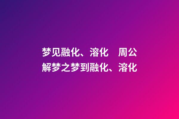 梦见融化、溶化　周公解梦之梦到融化、溶化